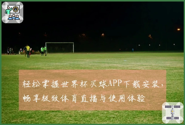 轻松掌握世界杯买球APP下载安装，畅享极致体育直播与使用体验