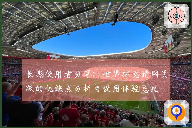 长期使用者分享：世界杯竞猜网页版的优缺点分析与使用体验总结