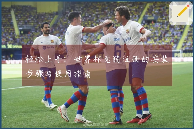 轻松上手：世界杯竞猜注册的安装步骤与使用指南