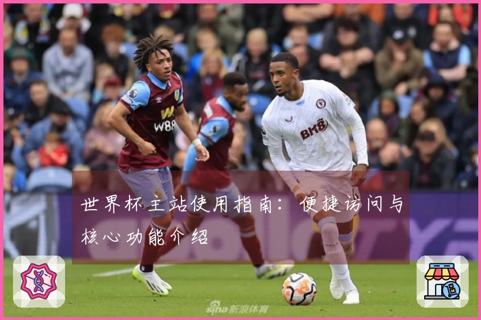 世界杯主站使用指南：便捷访问与核心功能介绍