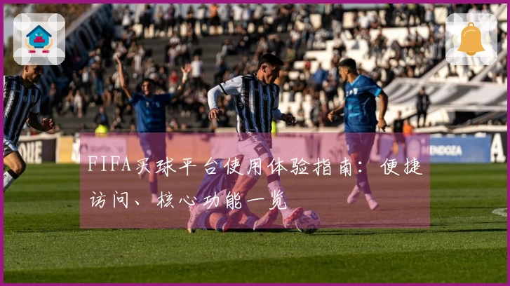 FIFA买球平台使用体验指南:便捷访问、核心功能一览