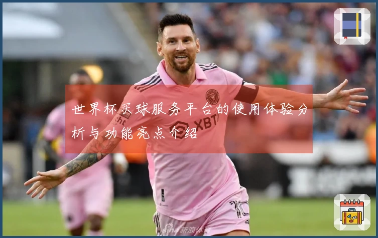 世界杯买球服务平台的使用体验分析与功能亮点介绍