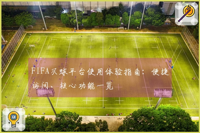 FIFA买球平台使用体验指南：便捷访问、核心功能一览