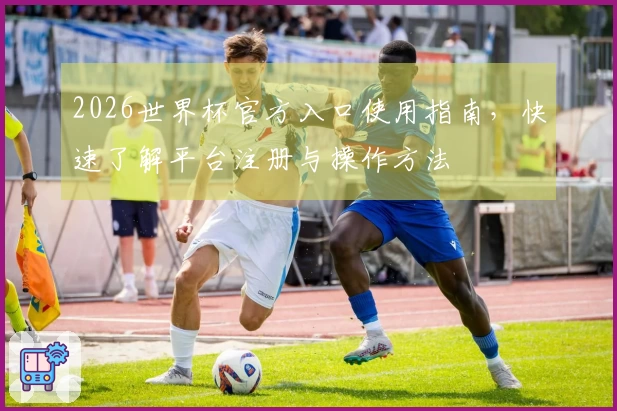 2026世界杯官方入口使用指南，快速了解平台注册与操作方法
