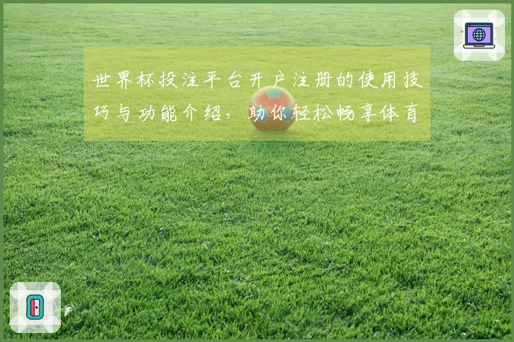 世界杯投注平台开户注册的使用技巧与功能介绍，助你轻松畅享体育直播体验