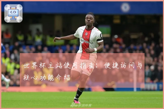世界杯主站使用指南：便捷访问与核心功能介绍