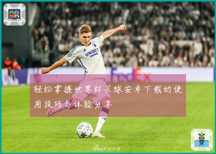 轻松掌握世界杯买球安卓下载的使用技巧与体验分享
