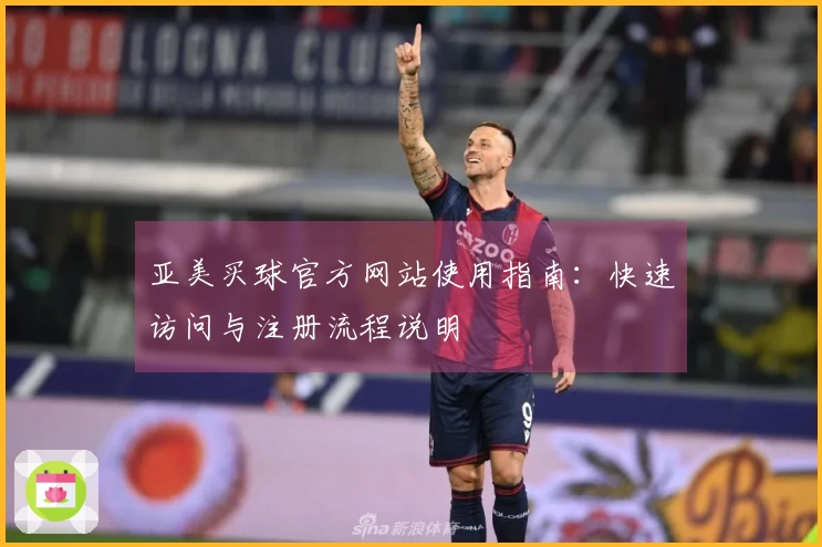 亚美买球官方网站使用指南：快速访问与注册流程说明