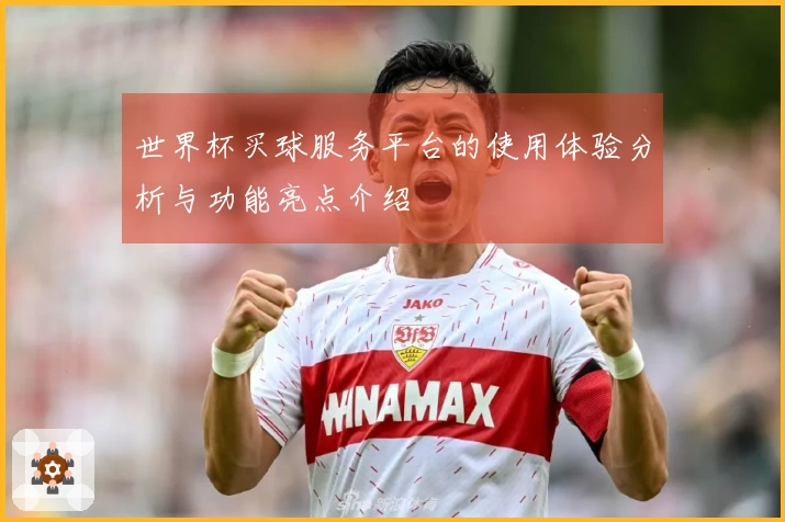 世界杯买球服务平台的使用体验分析与功能亮点介绍