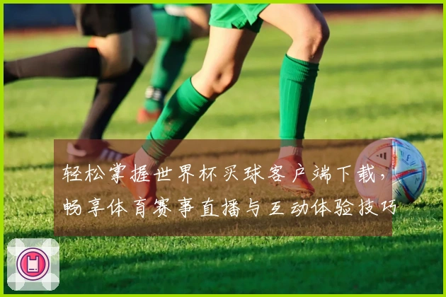 轻松掌握世界杯买球客户端下载，畅享体育赛事直播与互动体验技巧
