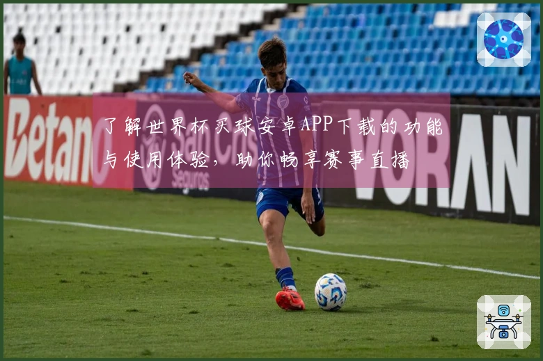 了解世界杯买球安卓APP下载的功能与使用体验,助你畅享赛事直播